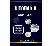 VITAMIN B COMPLEX: COMPREHENSIVE SUPPORT FOR ENERGY AND METABOLISM: Foods and Supplements for Maximum B Vitamin Intake