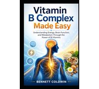 Vitamin B Complex Made Easy: Understanding Energy, Brain Function, and Metabolism Through the Power of B Vitamins