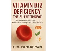 Vitamin B12 Deficiency: The Silent Threat: Recognize the Signs, Stop Permanent Damage, and Restore Energy