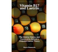 Vitamin B17 and Laetrile: The History, Claims, and Controversy Behind a Disputed Cancer Theory