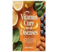 Vitamin Cure for All Diseases: Evidence Based Treatments for Preventing and Addressing Chronic Ailments and Illnesses Including Depression,Alcoholism and Other Addictions
