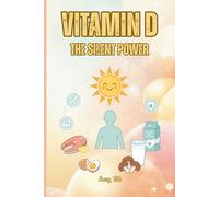 VITAMIN D THE SILENT POWER To Learn Hidden Benefits Of Vitamin D On Our Every Day Life and Health: For Teens, Adults and Seniors