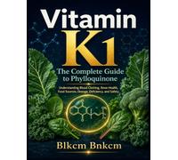 Vitamin K1: The Complete Guide to Phylloquinone: Understanding the Science of Blood Clotting, Bone Health, and Beyond - Benefits, Food Sources, Dosage, Deficiency, and Safety