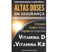 Vitamina D e Vitamina K2, Desvendando o Mistério: Altas Doses Em Segurança, Benefícios Extraordinários: O Protocolo Coimbra e Outros Segredos da Terapia com Vitamina D e Vitamina K2