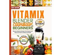 Vitamix Blender Cookbook For Beginners 2024: Discover Delicious Recipes That Cleanse Your Body And Improve Vitality And Health.