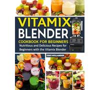 Vitamix Blender Cookbook for Beginners: Nutritious and Delicious Recipes for Beginners with the Vitamix Blender.