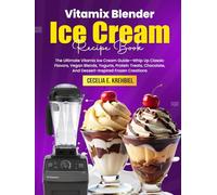 Vitamix Blender Ice Cream Recipe Book: The Ultimate Vitamix Ice Cream Guide-Whip Up Classic Flavors, Vegan Blends, Yogurts, Protein Treats, Chocolate, And Dessert-Inspired Frozen Creations