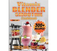 Vitamix Blender Smoothie Cookbook: A Flavorful Journey Through Smoothie Creations With Your Vitamix Blender