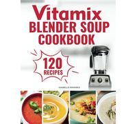 Vitamix Blender Soup Cookbook: 120 Creamy, Fruity & Veggie Soups For Beginners - Blend Delicious Recipes For Every Season