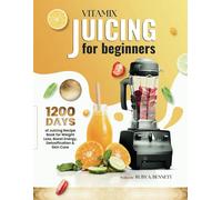 Vitamix Juicing For Beginners: 1200 Days Of Juicing Recipe Book For Weight Loss, Boost Energy, Detoxification And Skin Care