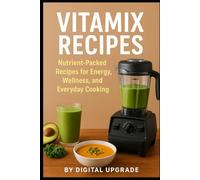 Vitamix Recipes: Nutrient-Packed Recipes for Energy, Wellness, and Everyday Cooking
