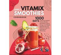 Vitamix Simply Smoothies Cookbook: 1000 Days of Nutrient-packed Vitamix Blender Smoothies to Boost Energy, Lose Weight, Detoxify, Burn Fat, Enhance Longevity, and Improve Well-being