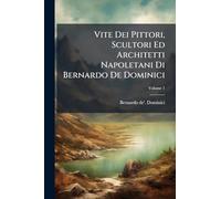 Vite Dei Pittori, Scultori Ed Architetti Napoletani Di Bernardo De Dominici; Volume 1