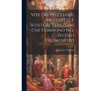 Vite Dei Più Celebri Architetti, E Scultori Veneziani Che Fiorirono Nel Secolo Decimosesto