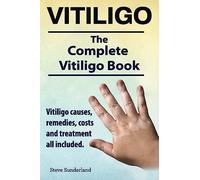 Vitiligo. Vitiligo Causes, Remedies, Costs And Treatment All Included. The Complete Vitiligo Book.