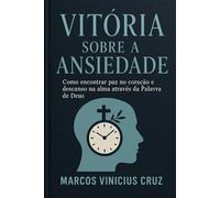 VITORIA SOBRE A ANSIEDADE: Como encontrar paz no coração e descanso na alma através da palavra de Deus