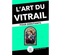 Vitrail pour Débutants : Guide Complet des Techniques et Astuces pour Créer vos Premiers Vitraux