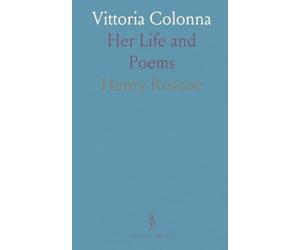 Vittoria Colonna: Her Life and Poems