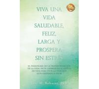 Viva Una Vida Saludable, Feliz, Larga y Prospera Sin Estrés: EL PARADIGMA DE LA TRANSFORMACIÓN DE LA VIDA: SIETE CAMBIOS EN EL ESTILO DE VIDA PARA VIVIR LA VIDA QUE ESTA DISEÑADO A VIVIR