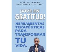 ¡VIVE EN GRATITUD!: HERRAMIENTAS TERAPÉUTICAS PARA TRANSFORMAR TÚ VIDA.