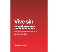 Vive sin cadenas: Las decisiones radicales que cambian tu vida