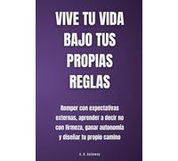 Vive tu vida bajo tus propias reglas: Romper con expectativas externas, aprender a decir no con firmeza, ganar autonomía y diseñar tu propio camino