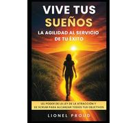 ¡Vive tus sueños: la agilidad al servicio de tu éxito!: El poder de la Ley de la Atracción y de Scrum para alcanzar todos tus objetivos
