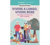 Vivere a lungo, vivere bene. Psicologia, scienza e arte della longevità