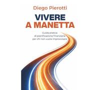Vivere a manetta: Guida pratica di pianificazione finanziaria per chi non vuole improvvisare