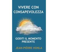 Vivere Con Consapevolezza: Goditi Il Momento Presente