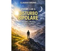 VIVERE CON IL DISTURBO BIPOLARE: Comprendere, Affrontare, Ritrovare l'Equilibrio