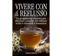 Vivere con il reflusso: Un programma concreto per alleviare i sintomi del reflusso acido e ritrovare il benessere