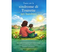 Vivere con la sindrome di Tourette nei bambini: Una guida di supporto per comprendere i tic, costruire la fiducia e aiutare i bambini a prosperare