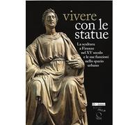 Vivere con le statue. La scultura a Firenze nel XV secolo e le sue funzioni nello spazio urbano. Ediz. bilingue