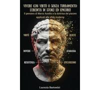 Vivere con virtù o senza turbamento: L'eredità di Stoici ed Epicurei: Il pensiero di Marco Aurelio e la dottrina del piacere applicati alle sfide moderne