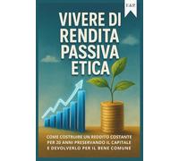 Vivere di Rendita Passiva Etica: Come costruire un reddito costante per 20 anni preservando il capitale e devolverlo per il bene comune