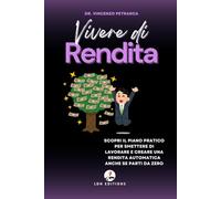 VIVERE DI RENDITA: Scopri il piano pratico per smettere di lavorare e creare una rendita automatica anche se parti da zero