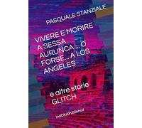 VIVERE E MORIRE A SESSA AURUNCA ... O FORSE... A LOS ANGELES: e altre storie GLITCH
