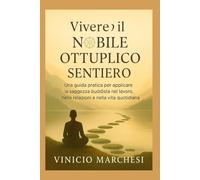 VIVERE IL NOBILE OTTUPLICO SENTIERO: Una guida pratica per applicare la saggezza buddista nel lavoro, nelle relazioni e nella vita quotidiana