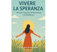 Vivere la speranza. Piccolo manuale di resistenza e di resilienza