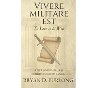 Vivere Militare Est: A Field Manual for Christian Resistance