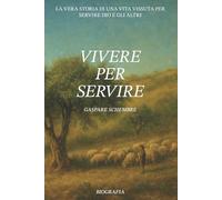 VIVERE PER SERVIRE: La vera storia di una vita vissuta per servire Dio e gli altri