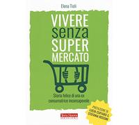 Vivere senza supermercato. Storia felice di una ex consumatrice inconsapevole