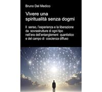 Vivere una spiritualità senza dogmi: Il senso, l’esperienza e la liberazione da sovrastrutture di ogni tipo nell’era dell’entanglement quantistico e del campo di coscienza diffuso.