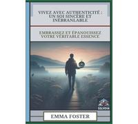 Vivez Avec Authenticité - Un Soi Sincère Et Inébranlable: Embrassez Et Épanouissez Votre Véritable Essence