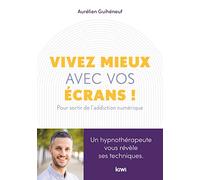 Vivez mieux avec vos écrans !: Pour sortir de l'addiction au numérique