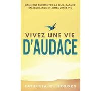 Vivez une vie d'audace: Comment surmonter la peur, gagner en assurance et aimer votre vie