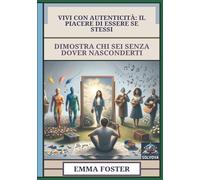 Vivi Con Autenticità - Il Piacere Di Essere Se Stessi: Dimostra Chi Sei Senza Dover Nasconderti