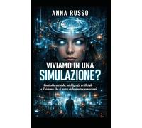 VIVIAMO IN UNA SIMULAZIONE?: CONTROLLO MENTALE, INTELLIGENZA ARTIFICIALE IL SISTEMA SI NUTRE DELLE NOSTRE EMOZIONI