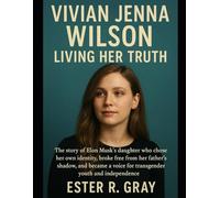 Vivian Jenna Wilson: Living Her Truth: The story of Elon Musk’s daughter who chose her own identity, broke free from her father’s shadow, and became a voice for transgender youth and independence.